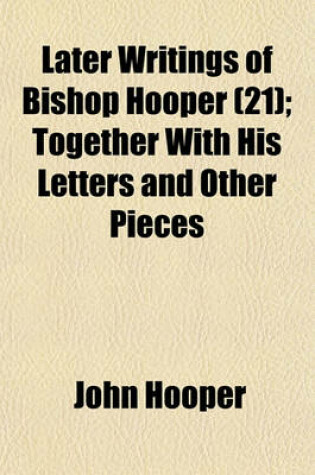 Cover of Later Writings of Bishop Hooper (Volume 21); Together with His Letters and Other Pieces