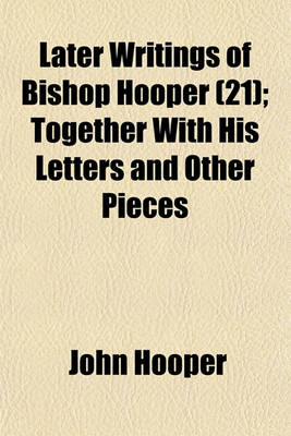 Book cover for Later Writings of Bishop Hooper (Volume 21); Together with His Letters and Other Pieces