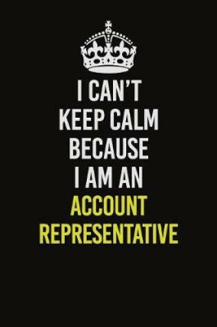Cover of I Can�t Keep Calm Because I Am An Account Representative