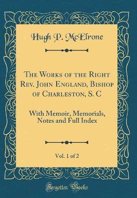 Book cover for The Works of the Right Rev. John England, Bishop of Charleston, S. C, Vol. 1 of 2