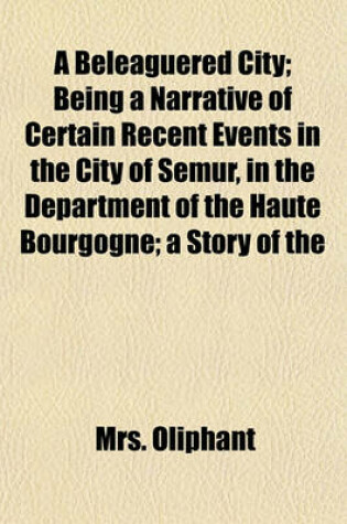Cover of A Beleaguered City; Being a Narrative of Certain Recent Events in the City of Semur, in the Department of the Haute Bourgogne; A Story of the