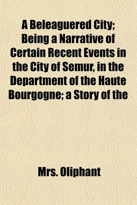 Book cover for A Beleaguered City; Being a Narrative of Certain Recent Events in the City of Semur, in the Department of the Haute Bourgogne; A Story of the