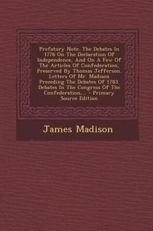 Cover of Prefatory Note. the Debates in 1776 on the Declaration of Independence, and on a Few of the Articles of Confederation, Preserved by Thomas Jefferson. Letters of Mr. Madison Preceding the Debates of 1783. Debates in the Congress of the Confederation, ...