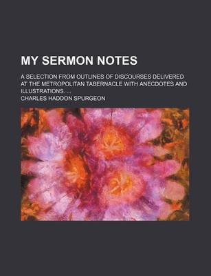 Book cover for My Sermon Notes (Volume 1-64); A Selection from Outlines of Discourses Delivered at the Metropolitan Tabernacle with Anecdotes and Illustrations.
