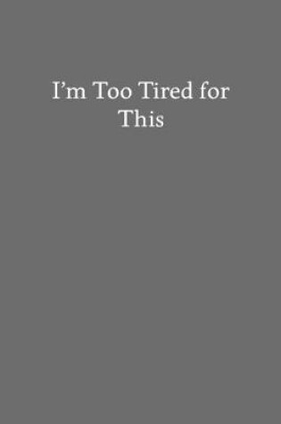 Cover of I'm Too Tired for This