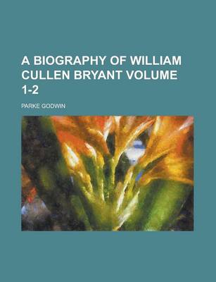 Book cover for A Biography of William Cullen Bryant Volume 1-2