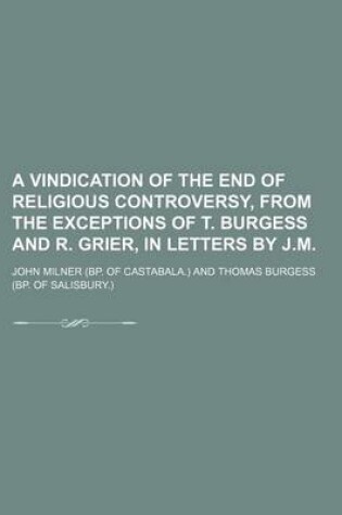 Cover of A Vindication of the End of Religious Controversy, from the Exceptions of T. Burgess and R. Grier, in Letters by J.M.