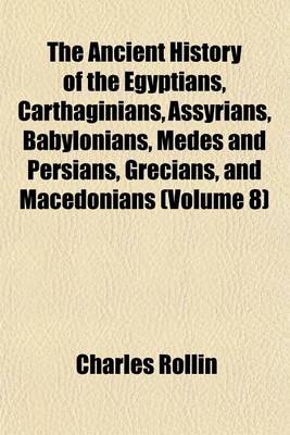 Book cover for The Ancient History of the Egyptians, Carthaginians, Assyrians, Babylonians, Medes and Persians, Grecians, and Macedonians Volume 8