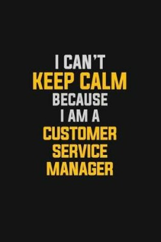 Cover of I Can't Keep Calm Because I Am A Customer Service Manager
