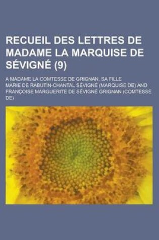 Cover of Recueil Des Lettres de Madame La Marquise de Sevigne (9); A Madame La Comtesse de Grignan, Sa Fille