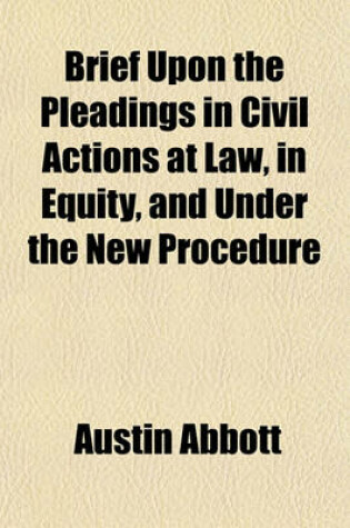 Cover of Brief Upon the Pleadings in Civil Actions at Law, in Equity, and Under the New Procedure