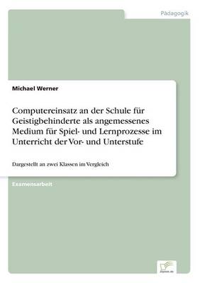 Book cover for Computereinsatz an der Schule fur Geistigbehinderte als angemessenes Medium fur Spiel- und Lernprozesse im Unterricht der Vor- und Unterstufe