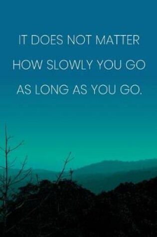 Cover of Inspirational Quote Notebook - 'It Does Not Matter How Slowly You Go As Long As You Go.' - Inspirational Journal to Write in