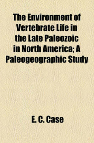 Cover of The Environment of Vertebrate Life in the Late Paleozoic in North America; A Paleogeographic Study