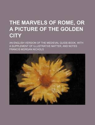 Book cover for The Marvels of Rome, or a Picture of the Golden City; An English Version of the Medieval Guide-Book, with a Supplement of Illustrative Matter, and Notes