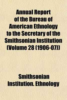 Book cover for Annual Report of the Bureau of American Ethnology to the Secretary of the Smithsonian Institution (Volume 28 (1906-07))