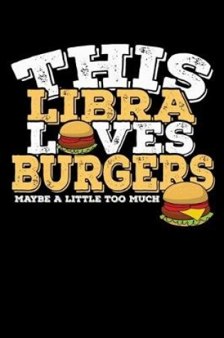 Cover of This Libra Loves Burgers Maybe Little Too Much Notebook