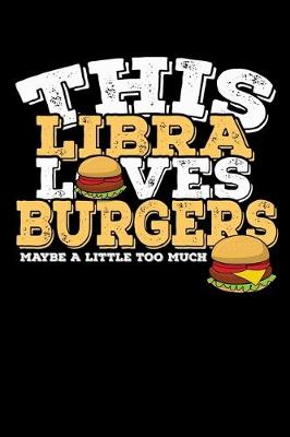 Book cover for This Libra Loves Burgers Maybe Little Too Much Notebook