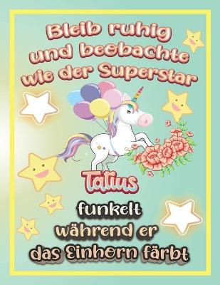 Book cover for Bleib ruhig und beobachte wie Superstar Tatius funkelt während sie das Einhorn färbt