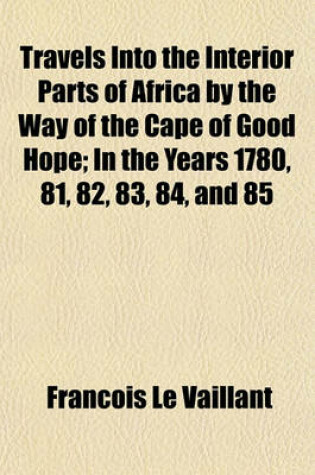 Cover of Travels Into the Interior Parts of Africa by the Way of the Cape of Good Hope; In the Years 1780, 81, 82, 83, 84, and 85