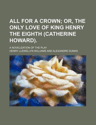 Book cover for All for a Crown; Or, the Only Love of King Henry the Eighth (Catherine Howard) a Novelization of the Play