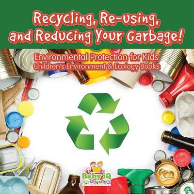 Book cover for Recycling, Re-Using, and Reducing Your Garbage! Environmental Protection for Kids - Children's Environment & Ecology Books