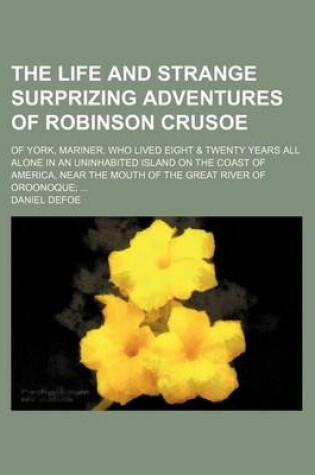 Cover of The Life and Strange Surprizing Adventures of Robinson Crusoe (Volume 2); Of York, Mariner. Who Lived Eight & Twenty Years All Alone in an Uninhabited Island on the Coast of America, Near the Mouth of the Great River of Oroonoque