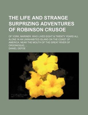 Book cover for The Life and Strange Surprizing Adventures of Robinson Crusoe (Volume 2); Of York, Mariner. Who Lived Eight & Twenty Years All Alone in an Uninhabited Island on the Coast of America, Near the Mouth of the Great River of Oroonoque