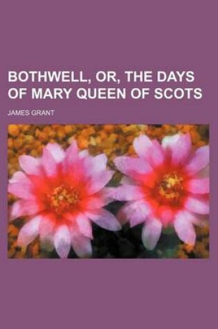 Cover of Bothwell, Or, the Days of Mary Queen of Scots