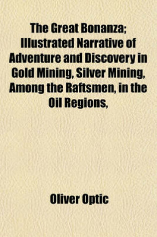 Cover of The Great Bonanza; Illustrated Narrative of Adventure and Discovery in Gold Mining, Silver Mining, Among the Raftsmen, in the Oil Regions,
