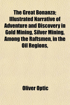 Book cover for The Great Bonanza; Illustrated Narrative of Adventure and Discovery in Gold Mining, Silver Mining, Among the Raftsmen, in the Oil Regions,