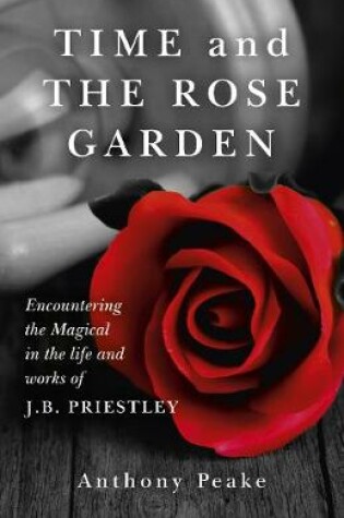 Cover of Time and The Rose Garden – Encountering the Magical in the life and works of J.B. Priestley