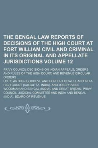 Cover of The Bengal Law Reports of Decisions of the High Court at Fort William Civil and Criminal in Its Original and Appellate Jurisdictions Volume 12; Privy Council Decisions on Indian Appeals; Orders and Rules of the High Court; And Revenue Circular Orders ...