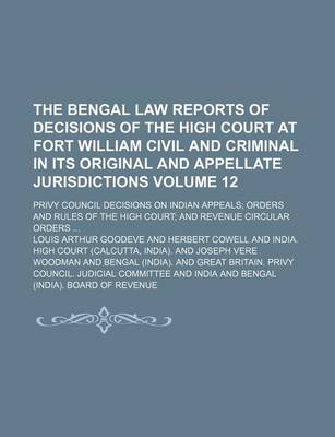 Book cover for The Bengal Law Reports of Decisions of the High Court at Fort William Civil and Criminal in Its Original and Appellate Jurisdictions Volume 12; Privy Council Decisions on Indian Appeals; Orders and Rules of the High Court; And Revenue Circular Orders ...