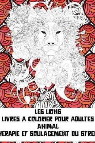 Cover of Livres a colorier pour adultes - Therapie et soulagement du stress - Animal - les Lions