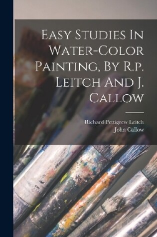 Cover of Easy Studies In Water-color Painting, By R.p. Leitch And J. Callow