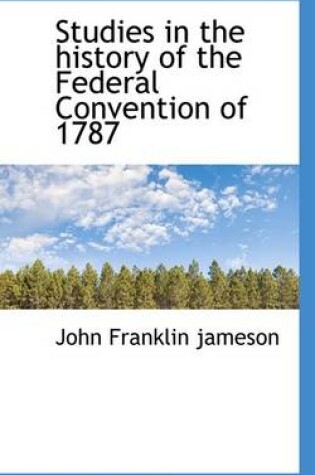 Cover of Studies in the History of the Federal Convention of 1787