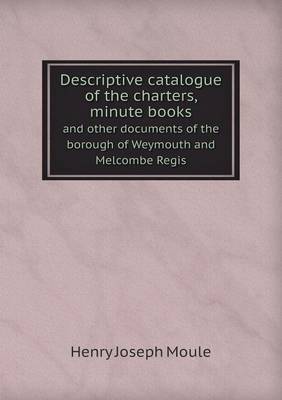 Book cover for Descriptive Catalogue of the Charters, Minute Books and Other Documents of the Borough of Weymouth and Melcombe Regis