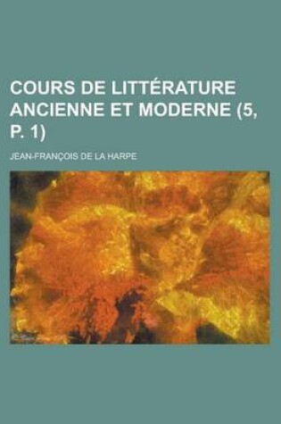 Cover of Cours de Litterature Ancienne Et Moderne (5, P. 1 )