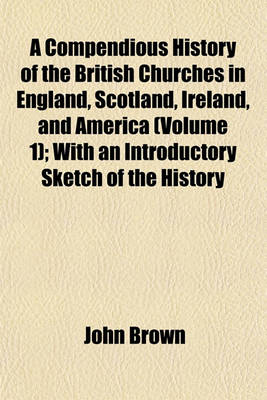 Book cover for A Compendious History of the British Churches in England, Scotland, Ireland, and America (Volume 1); With an Introductory Sketch of the History