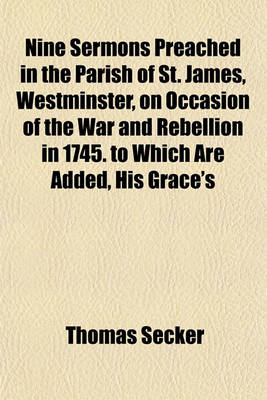 Book cover for Nine Sermons Preached in the Parish of St. James, Westminster, on Occasion of the War and Rebellion in 1745. to Which Are Added, His Grace's