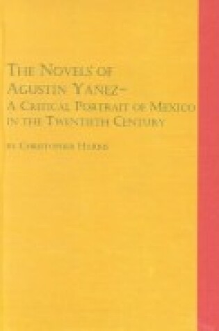 Cover of The Novels of Agustin Yanez, a Critical Portrait of Mexico in the 20th Century