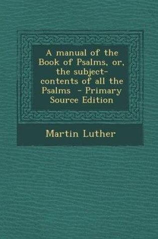Cover of A Manual of the Book of Psalms, Or, the Subject-Contents of All the Psalms