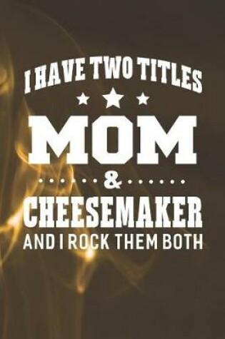 Cover of I Have Two Titles Mom & Cheesemaker And I Rock Them Both