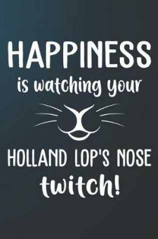 Cover of Happiness Is Watching Your Holland Lop's Nose Twitch