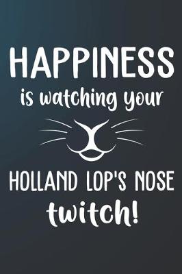 Book cover for Happiness Is Watching Your Holland Lop's Nose Twitch