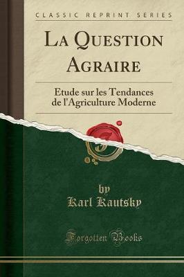 Book cover for La Question Agraire: Étude sur les Tendances de l'Agriculture Moderne (Classic Reprint)