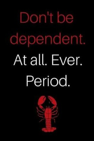 Cover of Don't Be Dependent. at All. Ever. Period.