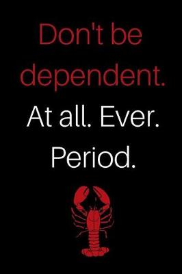 Book cover for Don't Be Dependent. at All. Ever. Period.