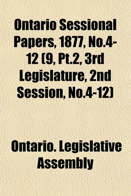 Book cover for Ontario Sessional Papers, 1877, No.4-12 (9, PT.2, 3rd Legislature, 2nd Session, No.4-12)